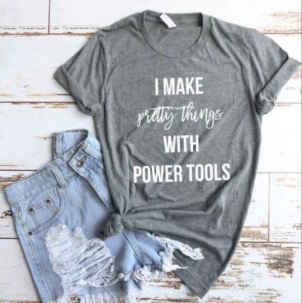 graphic tshirt that says I make pretty things with power tools.